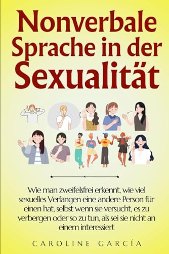 Nonverbale Sprache in der Sexualität: Wie man zweifelsfrei erkennt, wie viel sexuelles Verlangen eine andere Person für einen hat, selbst wenn sie ... sie (körpersprache, body language, Band 1) von Independently published