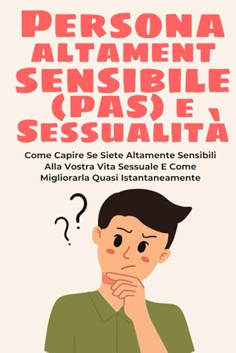 Persona Altamente Sensibile (PAS) e Sessualità: Come Capire Se Siete Altamente Sensibili Alla Vostra Vita Sessuale E Come Migliorarla Quasi ... sensibilità, troppo sensibile, Band 2) von Independently published