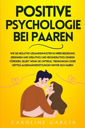 Positive Psychologie bei Paaren: Wie Sie negative Gedankenmuster in Ihrer Beziehung erkennen und kreatives und regeneratives Denken fördern, selbst wenn Sie Untreue, Trennungen oder heftige Auseinande Positive Psychologie bei Paaren: Wie Sie negative Gedankenmuster in Ihrer Beziehung erkennen und kreatives und regeneratives Denken fördern, selbst wenn Sie Untreue, Trennungen oder heftige Auseinande von Independently published