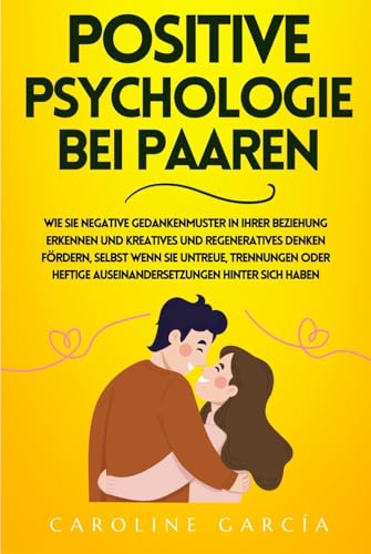 Positive Psychologie bei Paaren: Wie Sie negative Gedankenmuster in Ihrer Beziehung erkennen und kreatives und regeneratives Denken fördern, selbst wenn Sie Untreue, Trennungen oder heftige Auseinande Positive Psychologie bei Paaren: Wie Sie negative Gedankenmuster in Ihrer Beziehung erkennen und kreatives und regeneratives Denken fördern, selbst wenn Sie Untreue, Trennungen oder heftige Auseinande von Independently published