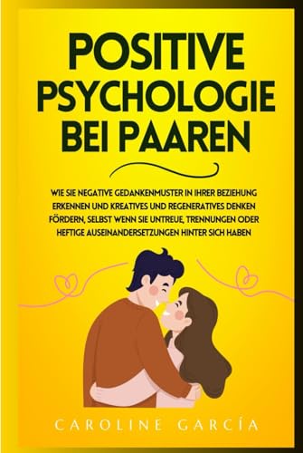Positive Psychology In Couples: How To Detect Negative Thought Patterns In Your Relationship And Encourage Creative And Regenerative Thinking, Even If You Have Been Through Infidelity, Breakups Or Str Positive Psychology In Couples: How To Detect Negative Thought Patterns In Your Relationship And Encourage Creative And Regenerative Thinking, Even If You Have Been Through Infidelity, Breakups Or Str von Independently published
