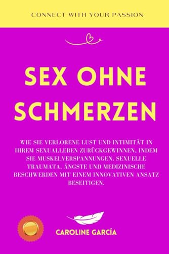 Sex ohne Schmerzen: Wie Sie verlorene Lust und Intimität in Ihrem Sexualleben zurückgewinnen, indem Sie Muskelverspannungen, sexuelle Traumata, Ängste ... buch für paare, yoni, penismassage., Band 19) von Independently published