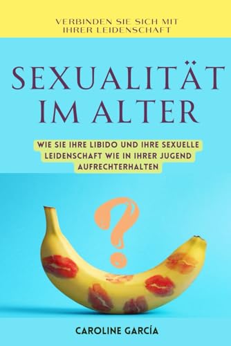 Sexualität im Alter: Wie Sie Ihre Libido und Ihre sexuelle Leidenschaft wie in Ihrer Jugend aufrechterhalten (lingam massage, tantra, buch für paare, yoni, penismassage., Band 12) von Independently published