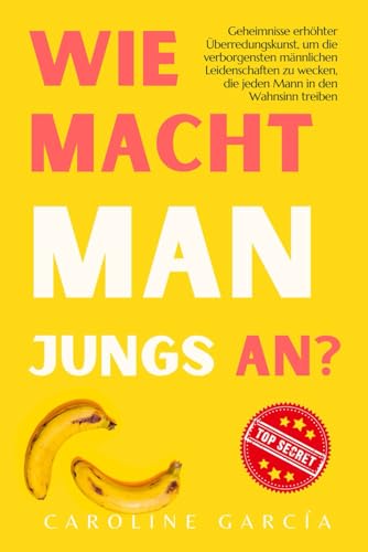 Wie macht man Jungs an?: Geheimnisse erhöhter Überredungskunst, um die verborgensten männlichen Leidenschaften zu wecken, die jeden Mann in den ... buch für paare, yoni, penismassage., Band 26) von Independently published
