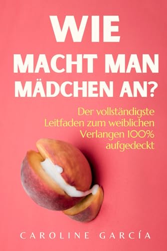 Wie macht man Mädchen an?: Der vollständigste Leitfaden zum weiblichen Verlangen 100% aufgedeckt (lingam massage, tantra, buch für paare, yoni, penismassage., Band 25) von Independently published