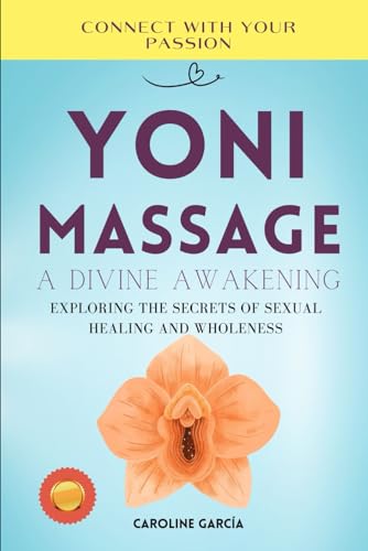 Yoni Massage, A Divine Awakening: Exploring the Secrets of Sexual Healing and Wholeness (Tantric sex book for couples, sexology, erotic yoni massage, ... wellness sexual intimacy, sexuality, Band 1)