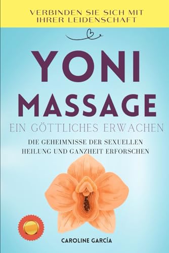 Yoni-Massage, ein göttliches Erwachen: Die Geheimnisse der sexuellen Heilung und Ganzheit erforschen (lingam massage, tantra, buch für paare, yoni, penismassage., Band 3)