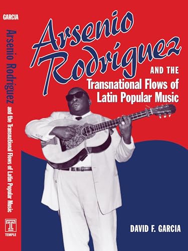 Arsenio Rodriguez And the Transnational Flows of Latin Popular Music (Studies in Latin American And Caribbean Music)