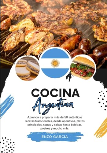 Cocina Argentina: Aprenda a Preparar +50 Auténticas Recetas Tradicionales, desde Entradas, Platos Principales, Sopas, Salsas hasta Bebidas, Postres y más (Sabores del Mundo: Un Viaje Culinario)