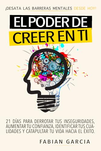 EL PODER DE CREER EN TI: Desata las barreras mentales desde hoy. 21 días para derrotar tus Inseguridades, aumentar tu confianza, identificar tus cualidades y catapultar tu vida hacia el éxito. von Independently published