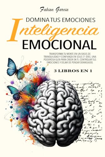 INTELIGENCIA EMOCIONAL: 3 En 1: Transforma tu mente en un oasis de tranquilidad y confianza en solo 21 días. Una poderosa guía para creer en ti, controlar tus emociones y dejar de pensar demasiado.