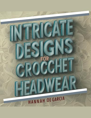 Intricate Designs for Crocchet Headwear - Hannah OE Garcia: A Comprehensive Collection of Contemporary Hat Patterns and Techniques for Enthusiasts Seeking New Inspirations von Independently published