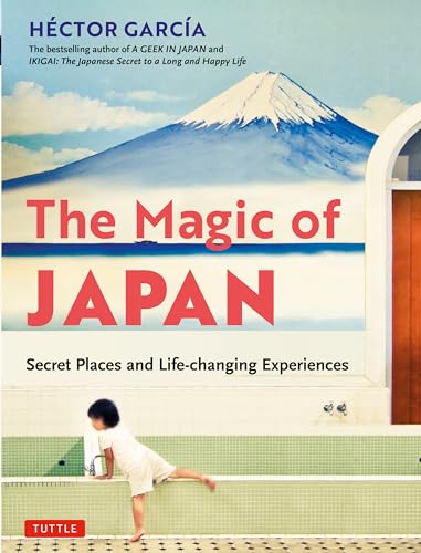 The Magic of Japan: Secret Places and Life-Changing Experiences: My Fifteen Years As a Geek in Japan (With 475 Color Photos): Secret Places and Life-Changing Experiences (with 475 Color Photos)
