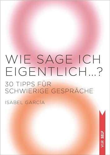 Wie sage ich eigentlich …?: 30 Tipps für schwierige Gespräche (V&R SELF)