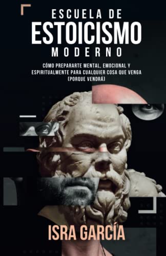 Escuela de Estoicismo Moderno: Cómo prepararte mental, emocional y espiritualmente para cualquier cosa que venga (porque vendrá)