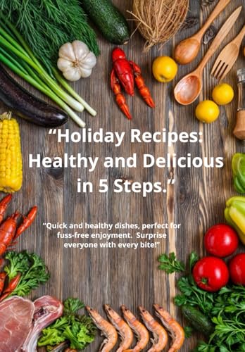 “Holiday Recipes: Healthy and Delicious in 5 Steps.”: “Quick and healthy dishes, perfect for fuss-free enjoyment. Surprise everyone with every bite!” von Independently published