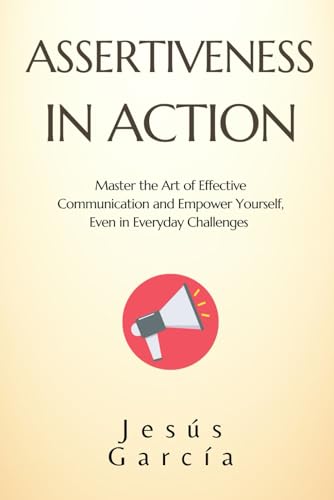 ASSERTIVENESS IN ACTION: Master the Art of Effective Communication and Empower Yourself, Even in Everyday Challenges (assertiveness, social skills ... and conflict resolution, Band 1) von Independently published