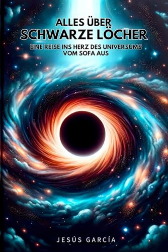 Alles über Schwarze Löcher: Eine Reise ins Herz des Universums vom Sofa aus (das schwarze loch, stephen hawking, astronomie für einsteiger, physik buch, kosmologie, schwarze löcher, Band 1) von Independently published