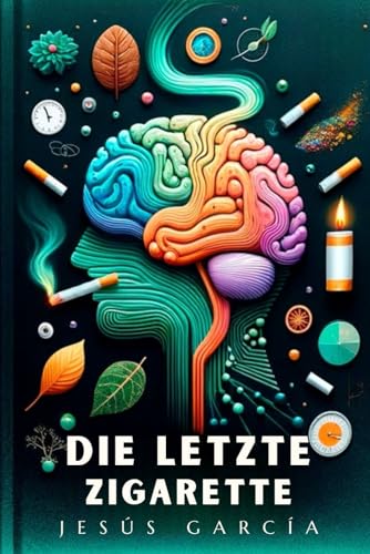 DIE LETZTE ZIGARETTE: Ein neurologischer und ganzheitlicher Leitfaden zur fast automatischen Raucherentwöhnung (mit dem rauchen aufhören, Band 1) von Independently published