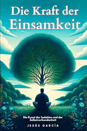 Die Kraft der Einsamkeit: Die Kunst der Isolation und der Selbstverbundenheit (Einsamkeit, emotionale Intelligenz, Selbstvertrauen, Selbsterkenntnis, ... Depression, Selbstwertgefühl, Band 1)