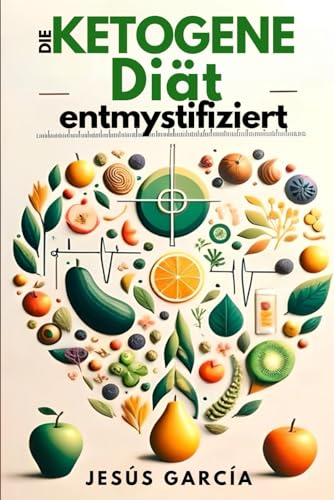 Die ketogene Diät entmystifiziert: Eine revolutionäre Reise zu Gesundheit und Langlebigkeit (ketogene ernährung, ketogenes kochbuch, keto buch, Band 1) von Independently published