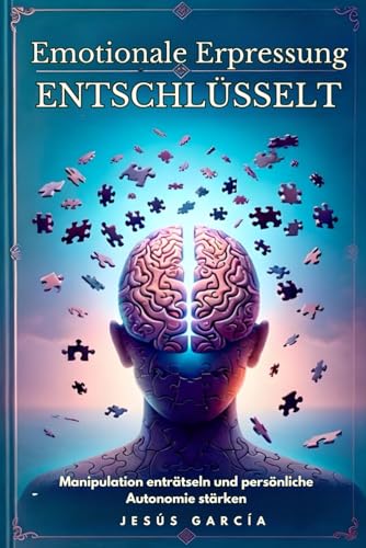 Emotionale Erpressung entschlüsselt: Manipulation enträtseln und persönliche Autonomie stärken (Psychopathen, Manipulation, dunkle Psychologie, ... emotionaler Missbrauch, Band 1) von Independently published