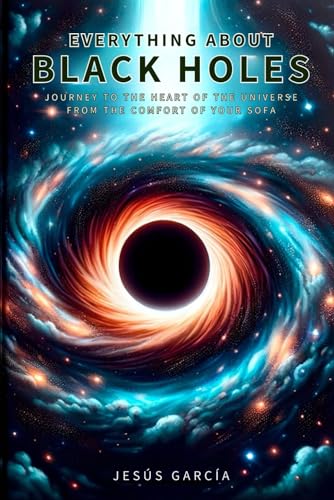 Everything about Black Holes: Journey to the Heart of the Universe from the Comfort of Your Sofa (black hole, astronomy books, physics, string theory, cosmology, astrophysics, Band 1) von Independently published