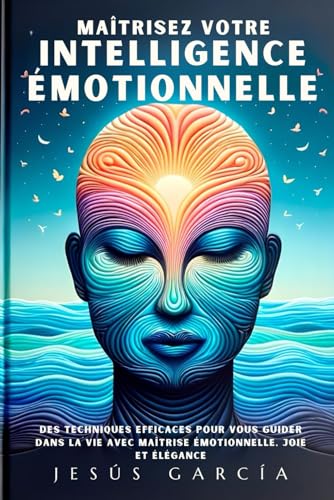 Maîtrisez Votre Intelligence Émotionnelle: Des Techniques Efficaces Pour Vous Guider Dans La Vie Avec Maîtrise Émotionnelle, Joie Et Élégance ... emotions, psychologie positive, Band 1) von Independently published