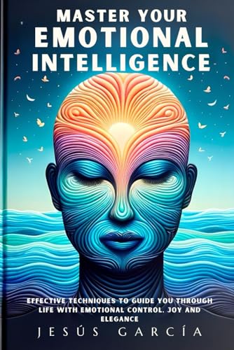 Master your Emotional Intelligence: Effective Techniques to Guide You Through Life with Emotional Control, Joy and Elegance (emtional intelligence book, Band 1) von Independently published