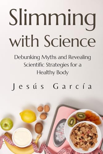 Slimming with Science: Debunking Myths and Revealing Scientific Strategies for a Healthy Body (weight loss for women books, Band 1) von Independently published