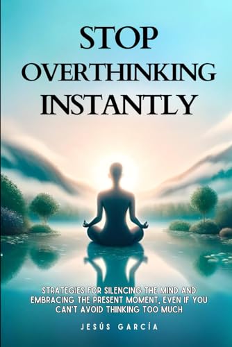Stop Overthinking Instantly: Strategies For Silencing The Mind And Embracing The Present Moment, Even If You Can't Avoid Thinking Too Much (stop overthinking book, Band 1) von Independently published