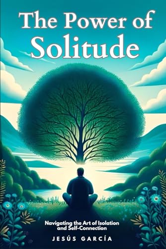 The Power of Solitude: Navigating the Art of Isolation and Self-Connection (loneliness, emotional intelligence, self-confidence, self-knowledge, self-discovery, depression, self-esteem, Band 1) von Independently published