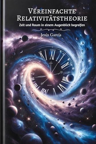 Vereinfachte Relativitätstheorie: Zeit und Raum in einem Augenblick begreifen (relativitätstheorie, quantenphysik für anfänger, einstein, kosmologie, steven hawking, Band 1)