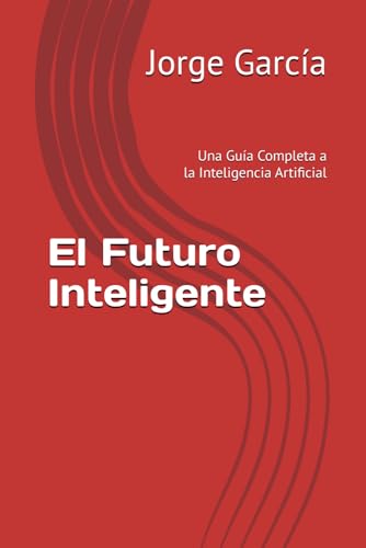 El Futuro Inteligente: Una Guía Completa a la Inteligencia Artificial von Independently published
