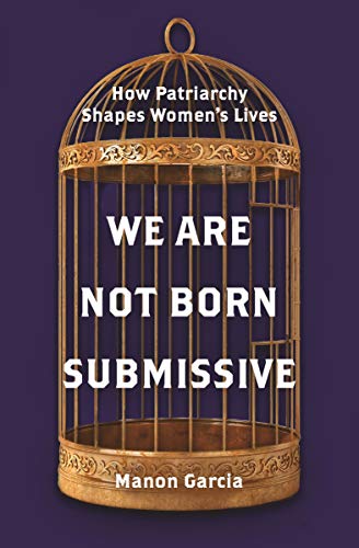 We Are Not Born Submissive: How Patriarchy Shapes Women's Lives von Princeton University Press
