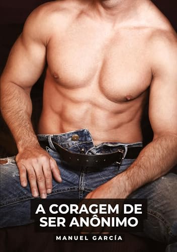 A coragem de ser anônimo: Histórias de sexo erótico gay explícito para adultos em português (Coleção de Histórias Eróticas Gays em Português para ... Censura. Proibido para Menores de Idade. MM.) von Manuel García