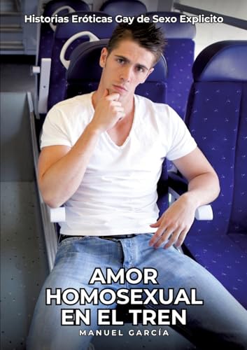 Amor Homosexual en el Tren: Historias Eróticas Gay de Sexo Explicito (Colección de Relatos Eróticos Gays en Español para Adultos. Sexo Explícito para ... sin Censura. Prohibido para Menores.) von Manuel García