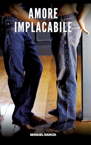 Amore Implacabile: Racconti Erotici Gay Espliciti in Italiano per Adulti (Raccolta di Storie Erotiche Gay in Italiano per Adulti. Sesso Esplicito per ... Censura. Vietato ai Minori di 18 Anni. MM.) von Manuel García