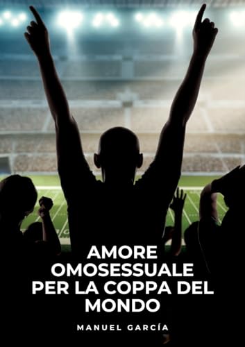 Amore Omosessuale per la Coppa del Mondo: Racconti Erotici Gay Espliciti in Italiano per Adulti (Raccolta di Storie Erotiche Gay in Italiano per ... Censura. Vietato ai Minori di 18 Anni. MM.) von Manuel García