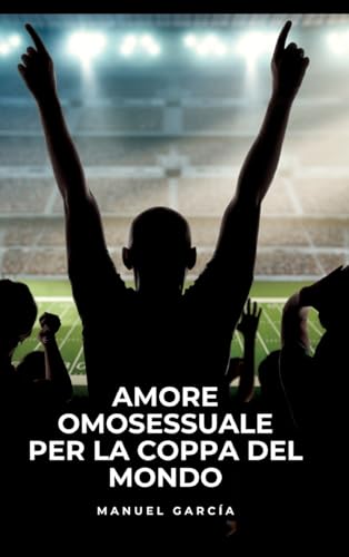 Amore Omosessuale per la Coppa del Mondo: Racconti Erotici Gay Espliciti in Italiano per Adulti (Raccolta di Storie Erotiche Gay in Italiano per ... Censura. Vietato ai Minori di 18 Anni. MM.) von Manuel García