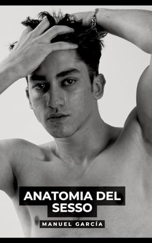 Anatomia del Sesso: Racconti Erotici Gay Espliciti in Italiano per Adulti (Raccolta di Storie Erotiche Gay in Italiano per Adulti. Sesso Esplicito per ... Censura. Vietato ai Minori di 18 Anni. MM.) von Manuel García