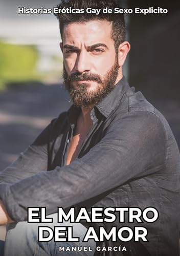 El Maestro del Amor: Historias Eróticas Gay de Sexo Explicito (Colección de Relatos Eróticos Gays en Español para Adultos. Sexo Explícito para Hombres ... sin Censura. Prohibido para Menores.) von Manuel García