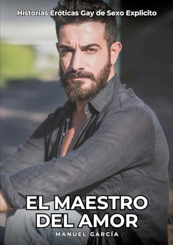 El Maestro del Amor: Historias Eróticas Gay de Sexo Explicito (Colección de Relatos Eróticos Gays en Español para Adultos. Sexo Explícito para Hombres ... sin Censura. Prohibido para Menores.) von Manuel García