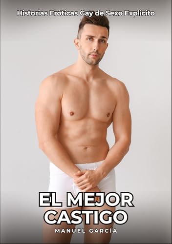 El Mejor Castigo: Historias Eróticas Gay de Sexo Explicito (Colección de Relatos Eróticos Gays en Español para Adultos. Sexo Explícito para Hombres ... sin Censura. Prohibido para Menores.) von Manuel García