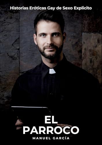 El Parroco: Historias Eróticas Gay de Sexo Explicito (Colección de Relatos Eróticos Gays en Español para Adultos. Sexo Explícito para Hombres ... sin Censura. Prohibido para Menores.) von Manuel García