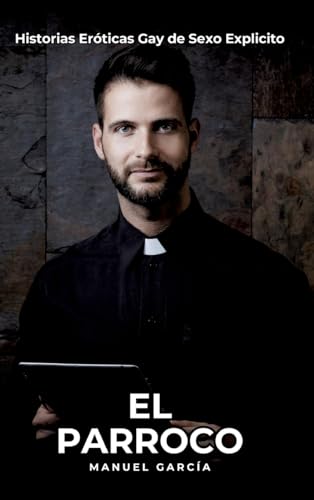 El Parroco: Historias Eróticas Gay de Sexo Explicito (Colección de Relatos Eróticos Gays en Español para Adultos. Sexo Explícito para Hombres ... sin Censura. Prohibido para Menores.) von Manuel García