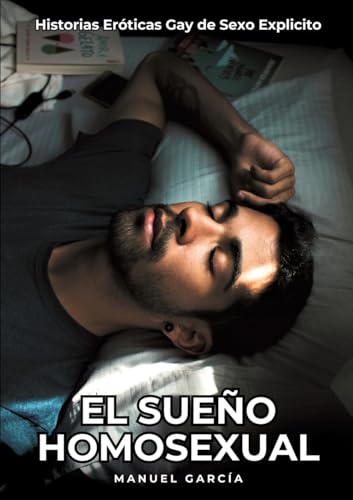 El Sueño Homosexual: Historias Eróticas Gay de Sexo Explicito (Colección de Relatos Eróticos Gays en Español para Adultos. Sexo Explícito para Hombres ... sin Censura. Prohibido para Menores.) von Manuel García