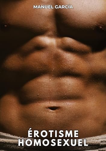 Érotisme Homosexuel: Histoires Érotiques Gay de Sexe Explicite (Collection d'Histoires Érotiques Gay en Français pour Adultes. Sexe Explicite pour ... non Censurés. Interdit aux Mineurs.) von Manuel García