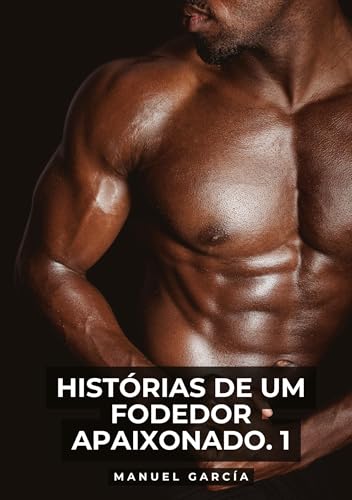 Histórias de um Fodedor Apaixonado. 1: Histórias de sexo erótico gay explícito para adultos em português (Coleção de Histórias Eróticas Gays em ... Censura. Proibido para Menores de Idade. MM.) von Manuel García