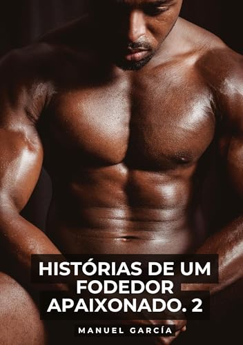 Histórias de um Fodedor Apaixonado. 2: Histórias de sexo erótico gay explícito para adultos em português (Coleção de Histórias Eróticas Gays em ... Censura. Proibido para Menores de Idade. MM.) von Manuel García